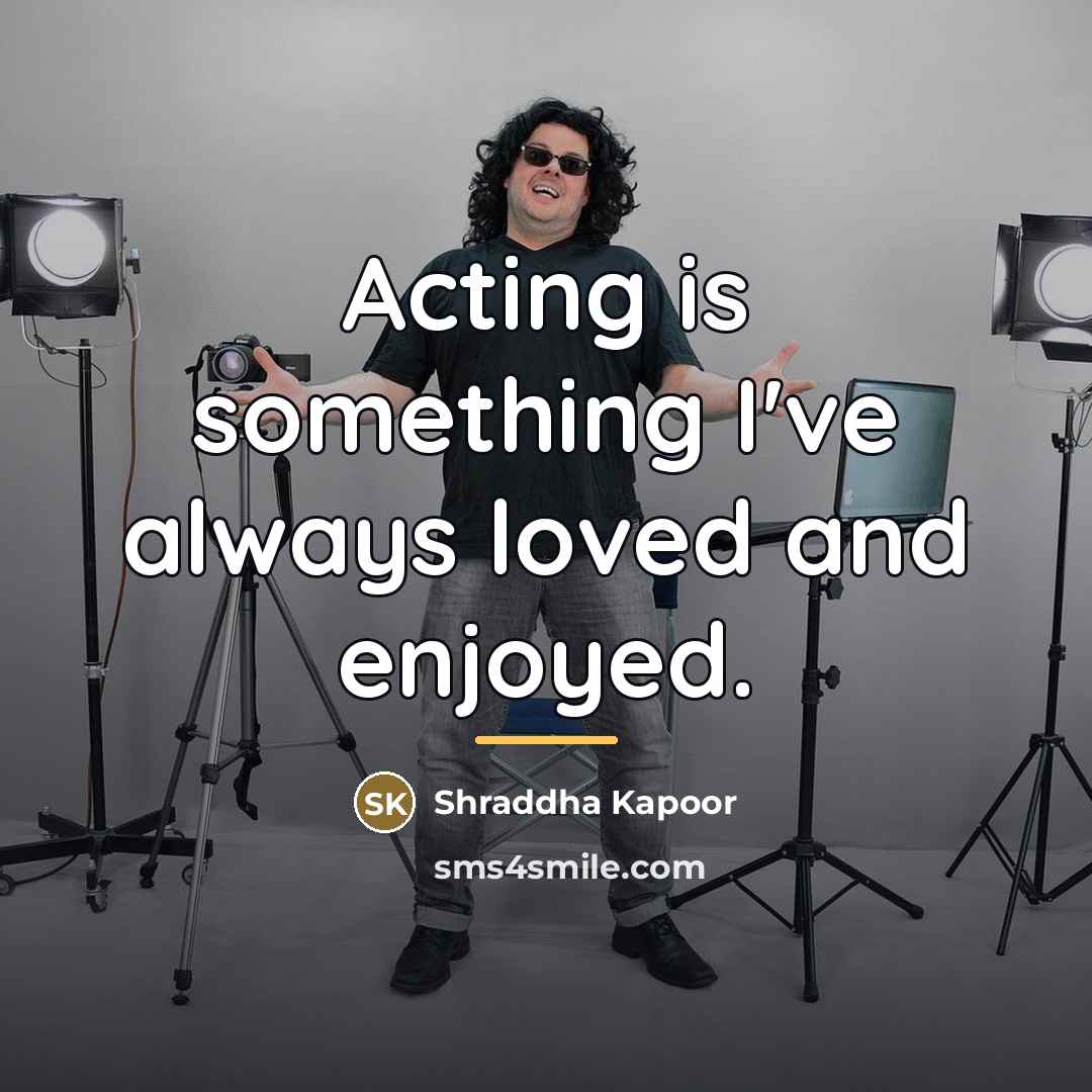 “Acting is something I've always loved and enjoyed.…” quote by Shraddha Kapoor
