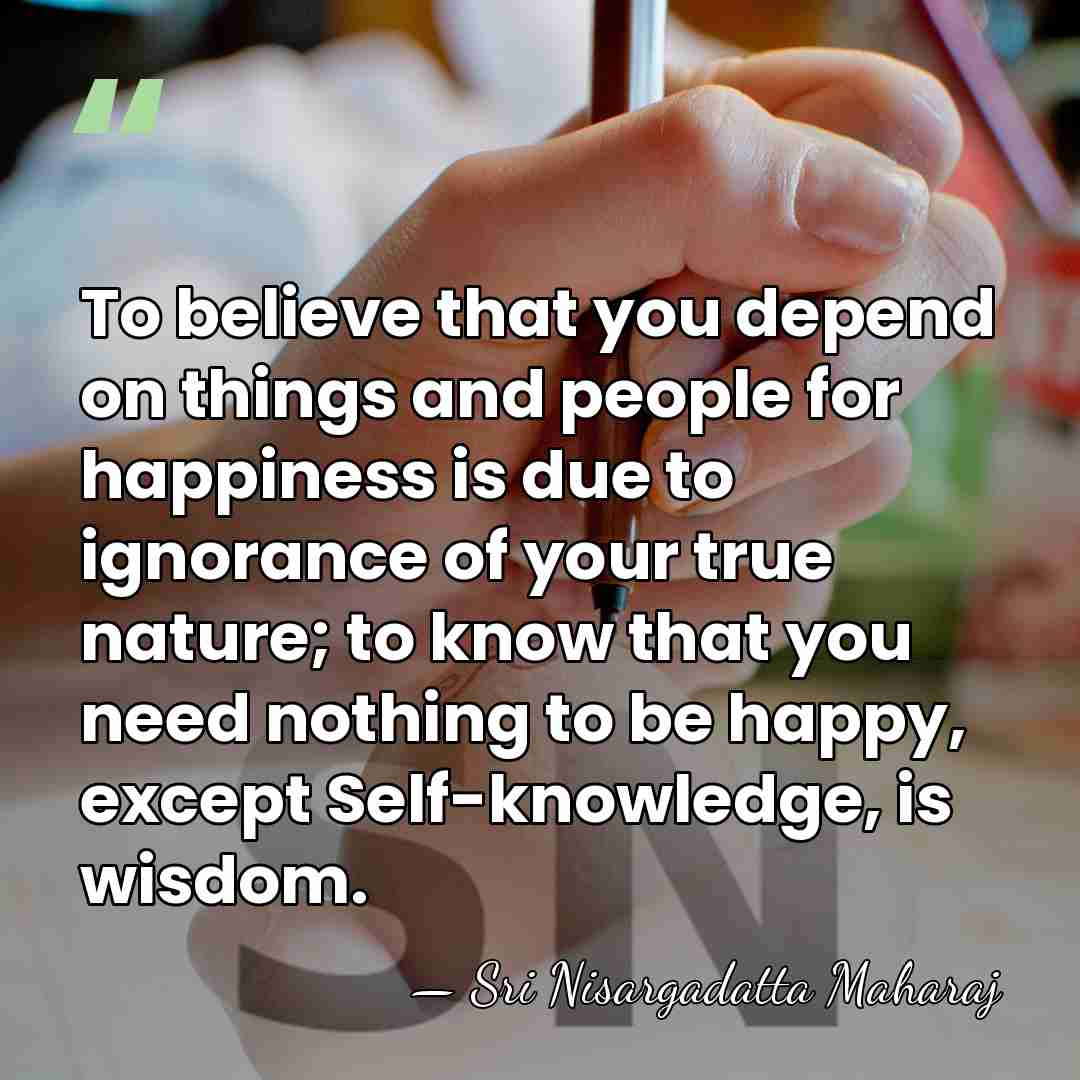 To believe that you depend on things and people for happiness is&hellip; - Sri Nisargadatta Maharaj