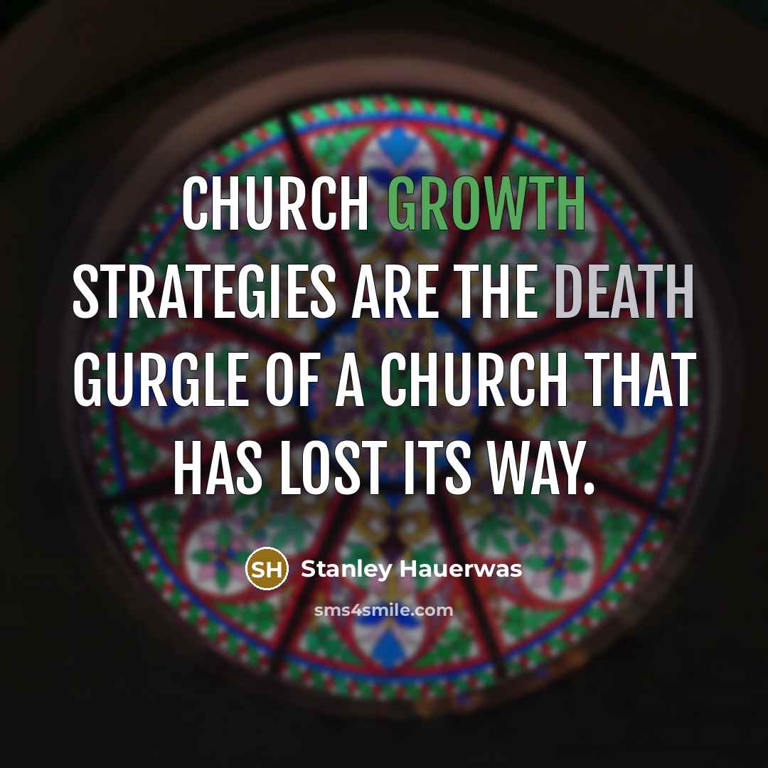 “Church growth strategies are the death gurgle of a church…” quote by Stanley Hauerwas
