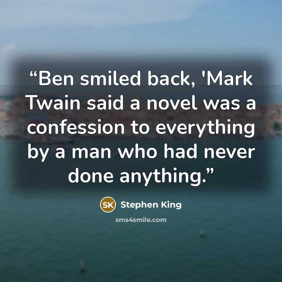 “Ben smiled back, 'Mark Twain said a novel was a confession to everything by a man who had never done anything.” quote by Stephen King
