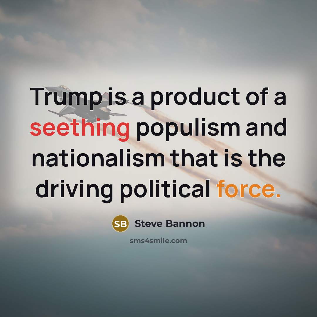 “Trump is a product of a seething populism and nationalism…” quote by Steve Bannon