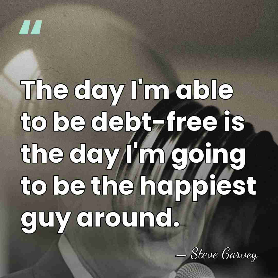 The day I'm able to be debt-free is the day I'm going&hellip; - Steve Garvey