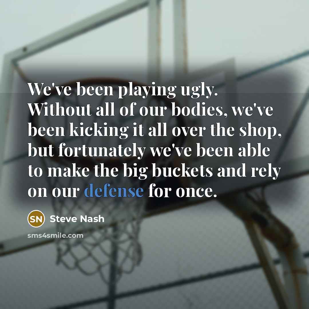 “We've been playing ugly. Without all of our bodies, we've…” quote by Steve Nash