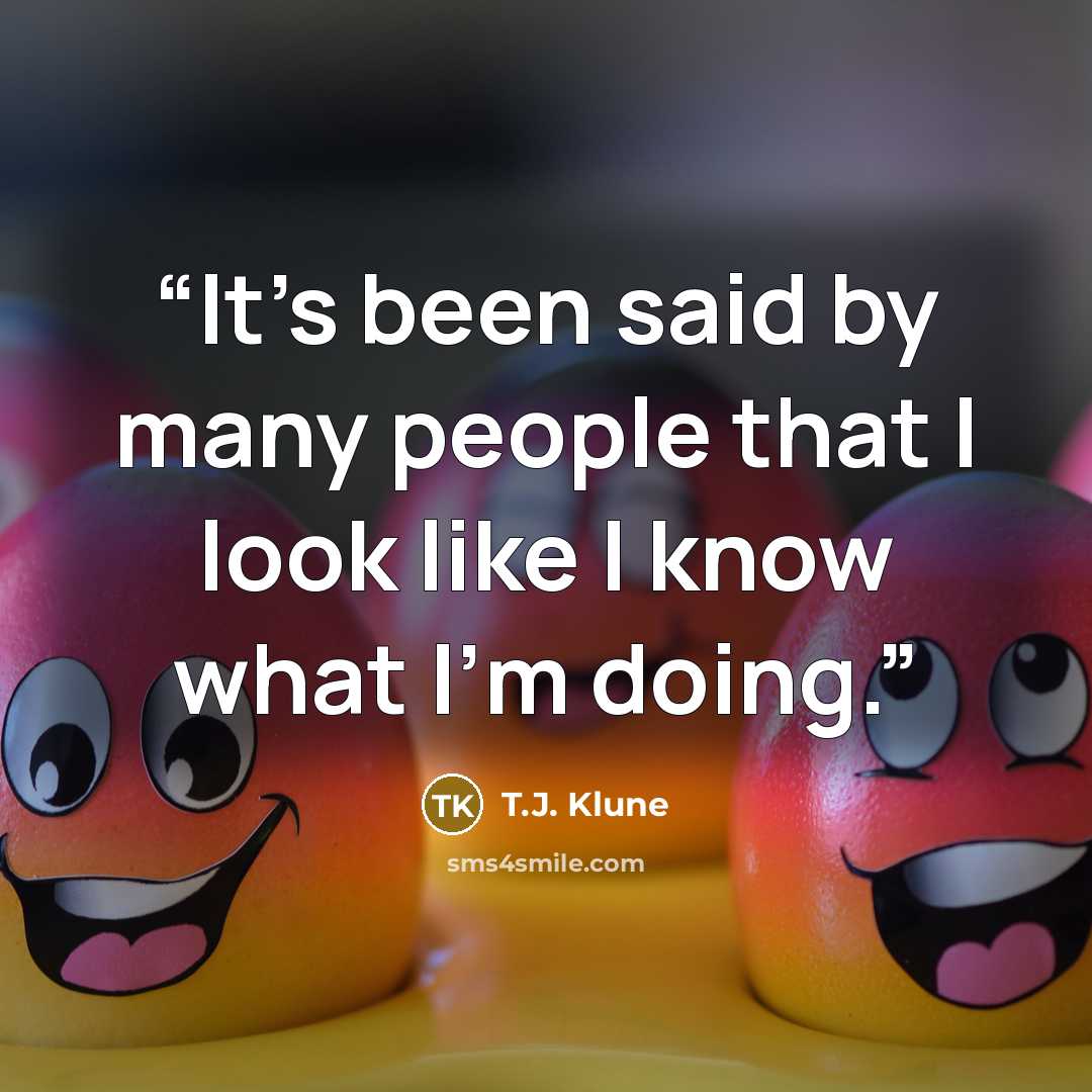 “It’s been said by many people that I look like I know what I’m doing.” quote by T.J. Klune