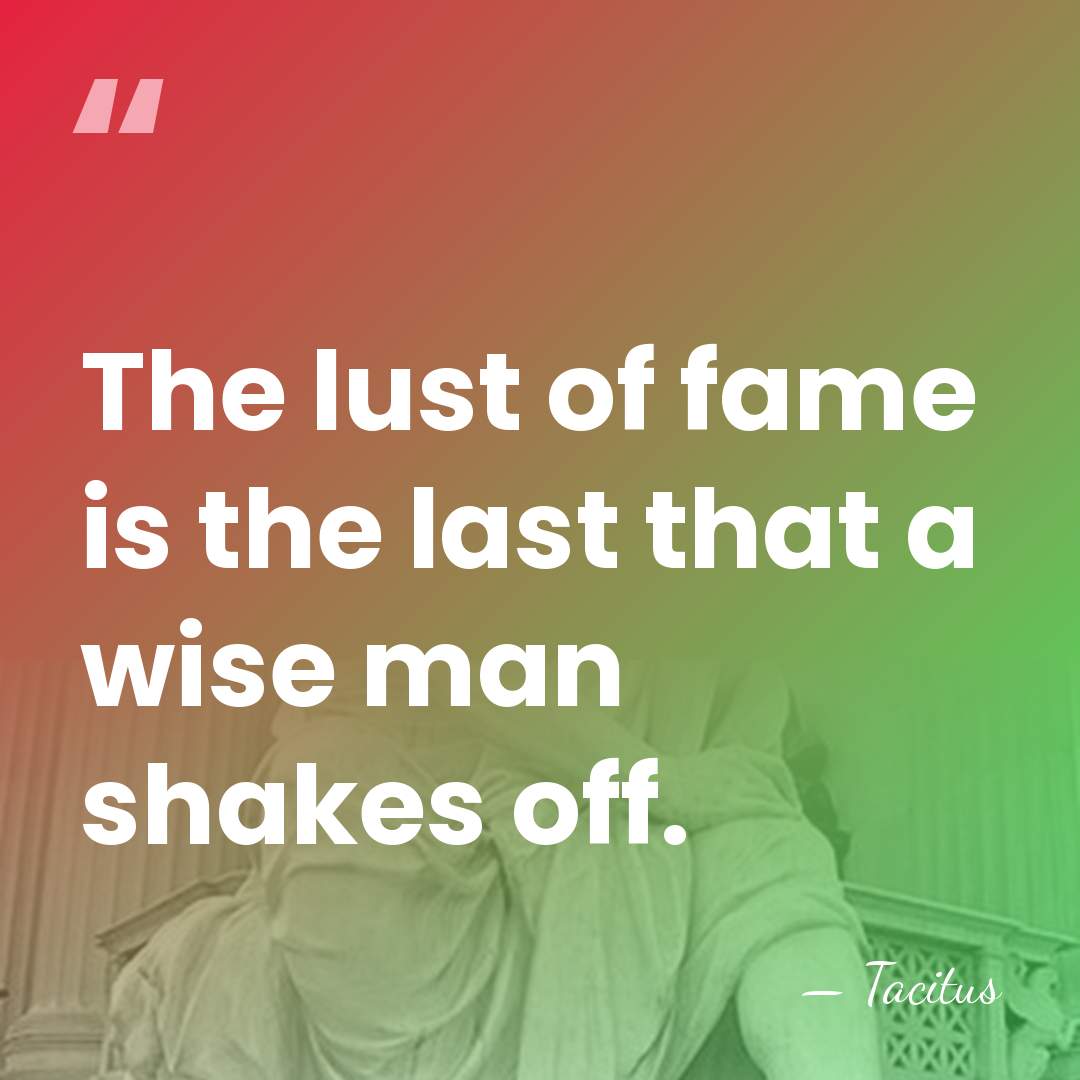 The lust of fame is the last that a wise man shakes&hellip; - Tacitus