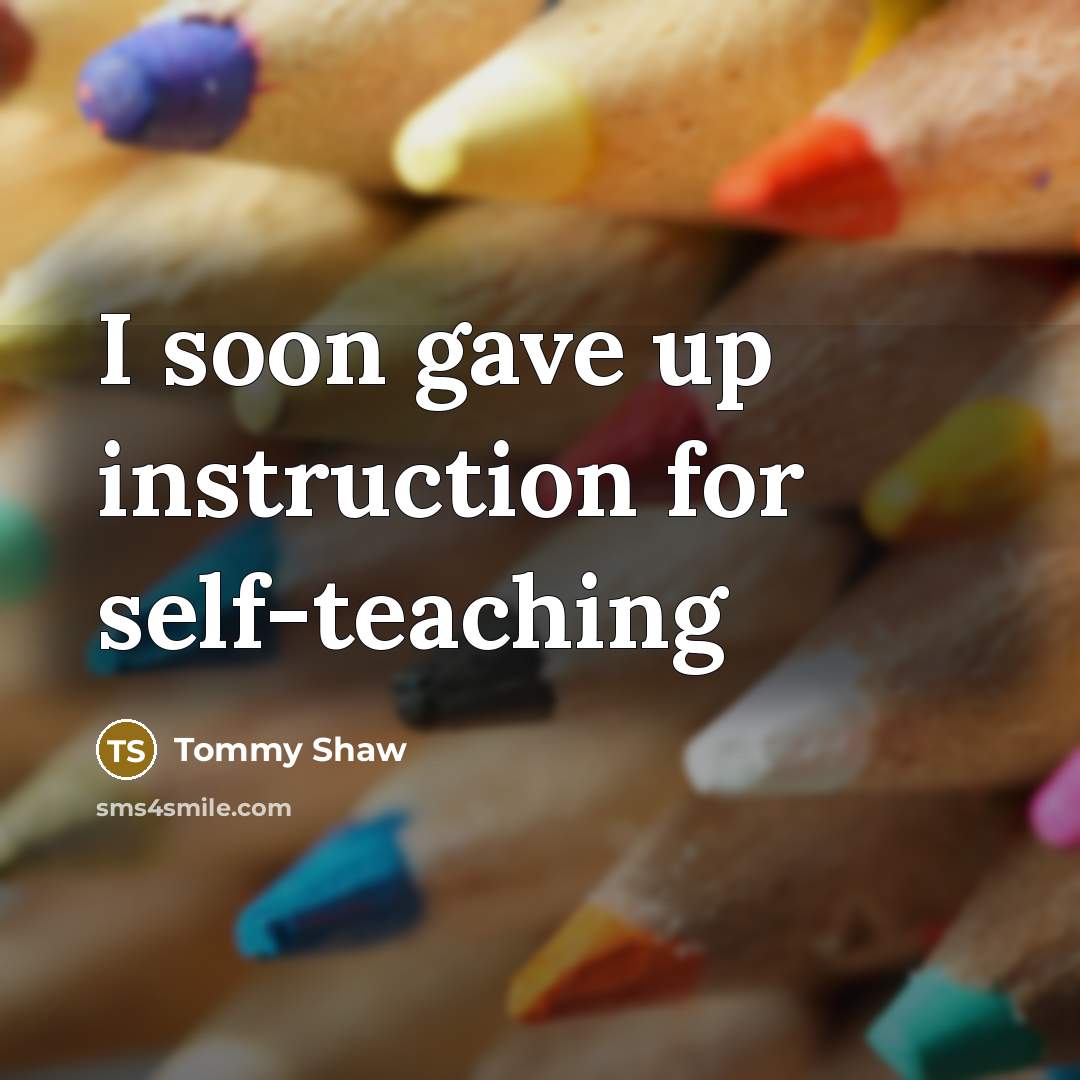 “I soon gave up instruction for self-teaching…” quote by Tommy Shaw