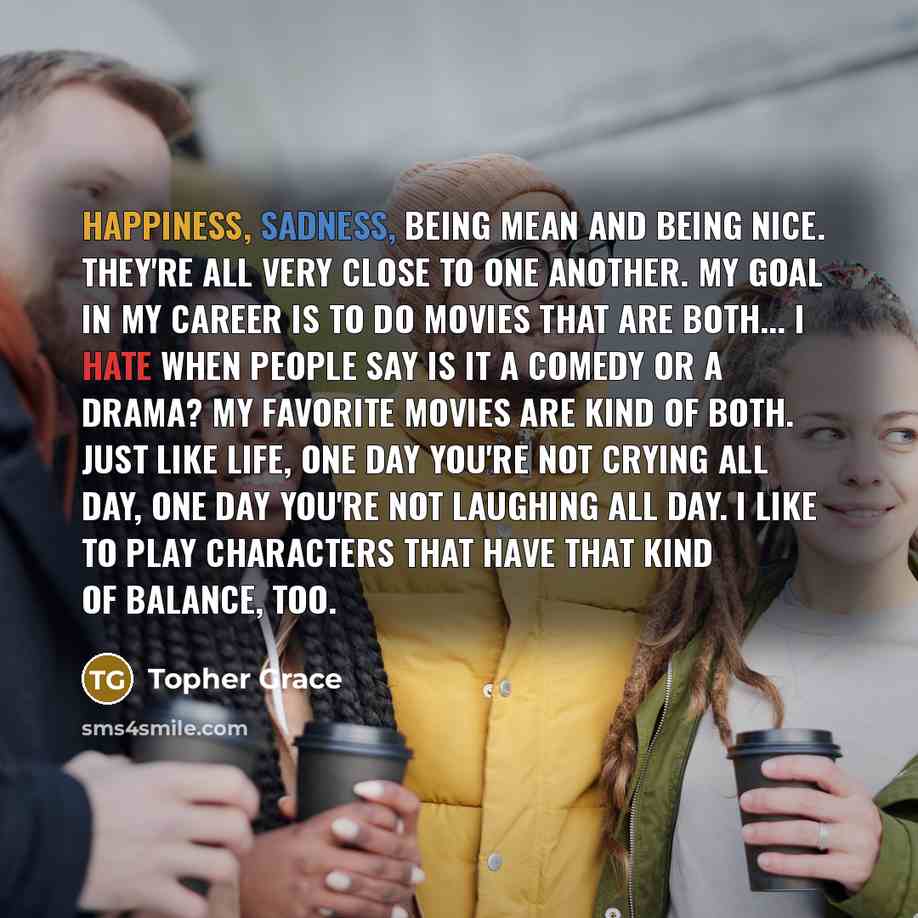 “Happiness, sadness, being mean and being nice. They're all very…” quote by Topher Grace