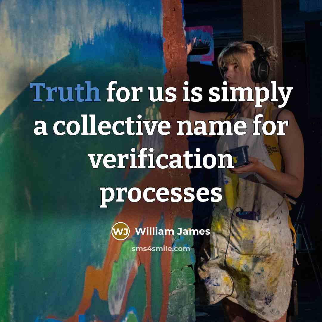 “Truth for us is simply a collective name for verification…” quote by William James