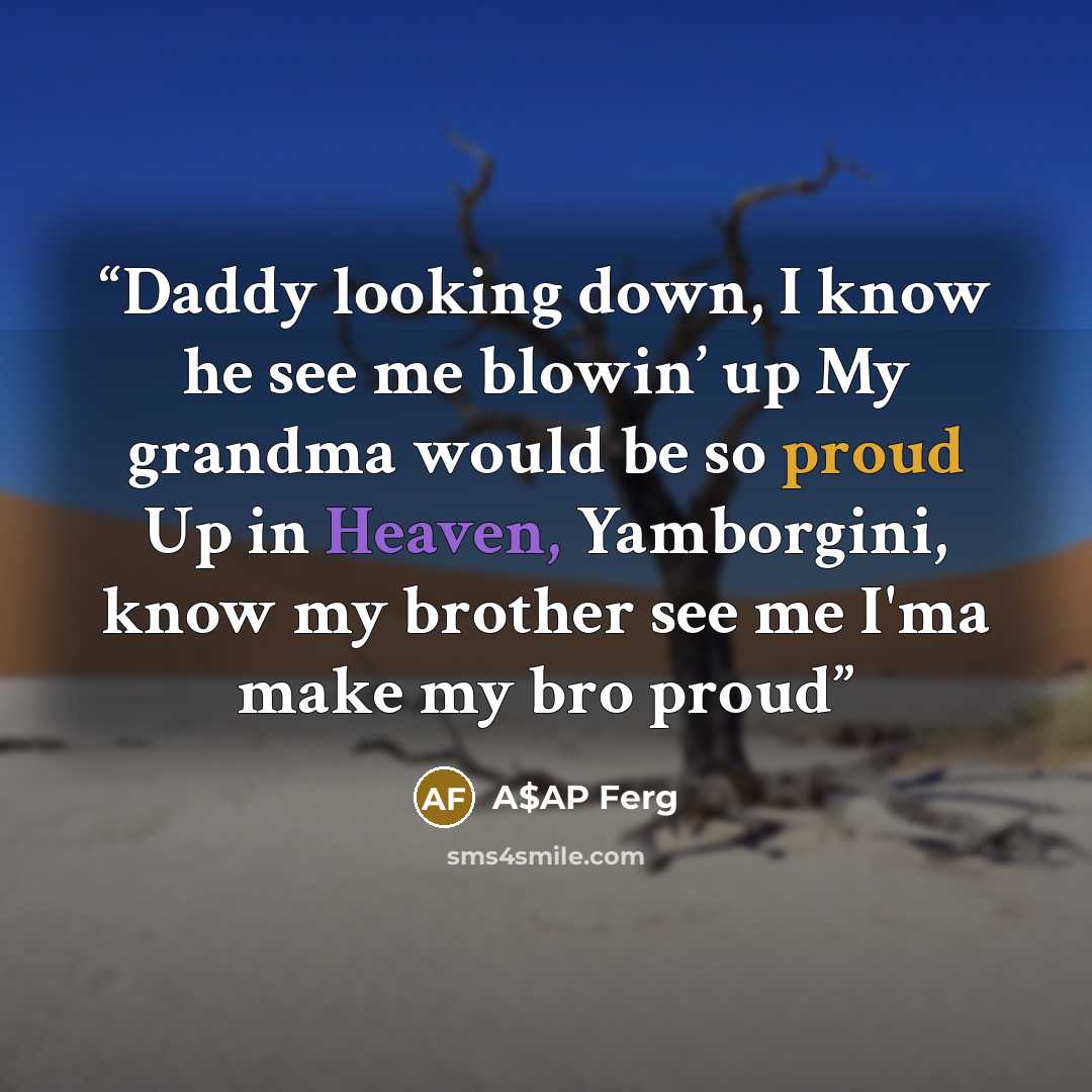 “Daddy looking down, I know he see me blowin’ up My grandma would be so proud Up in Heaven, Yamborgini, know my brother see me I'ma make my bro proud” quote by A$AP Ferg