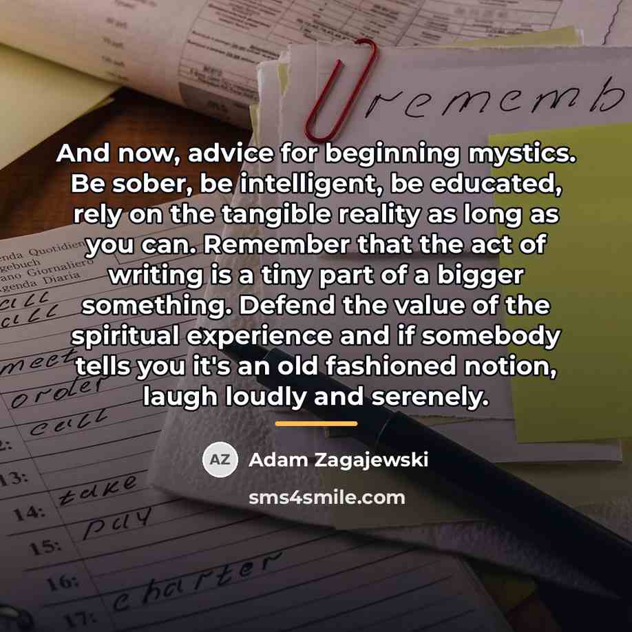 “And now, advice for beginning mystics. Be sober, be intelligent,…” quote by Adam Zagajewski