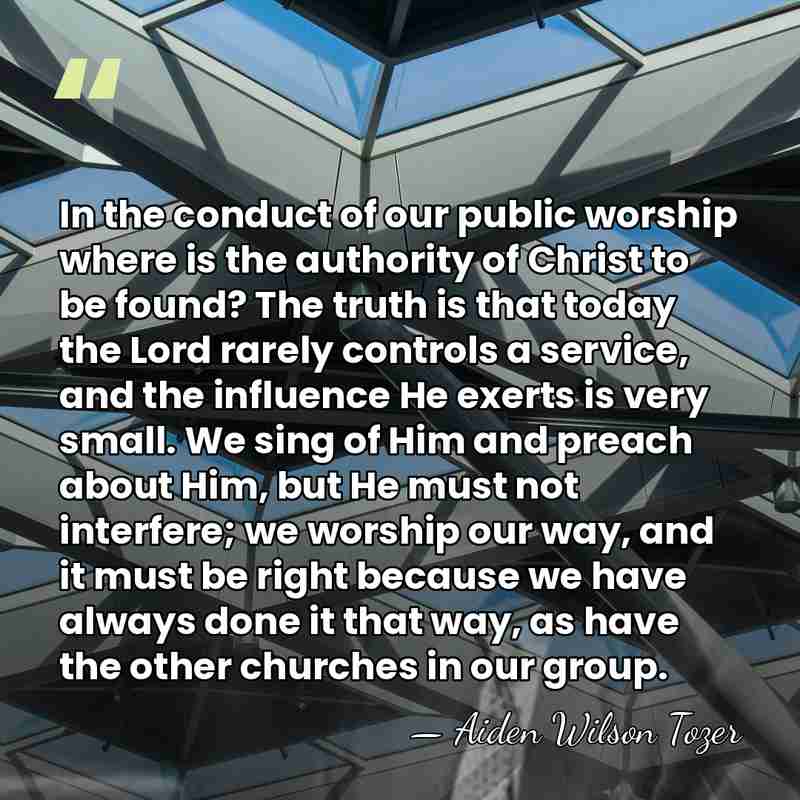 In the conduct of our public worship where is the authority of&hellip; - Aiden Wilson Tozer