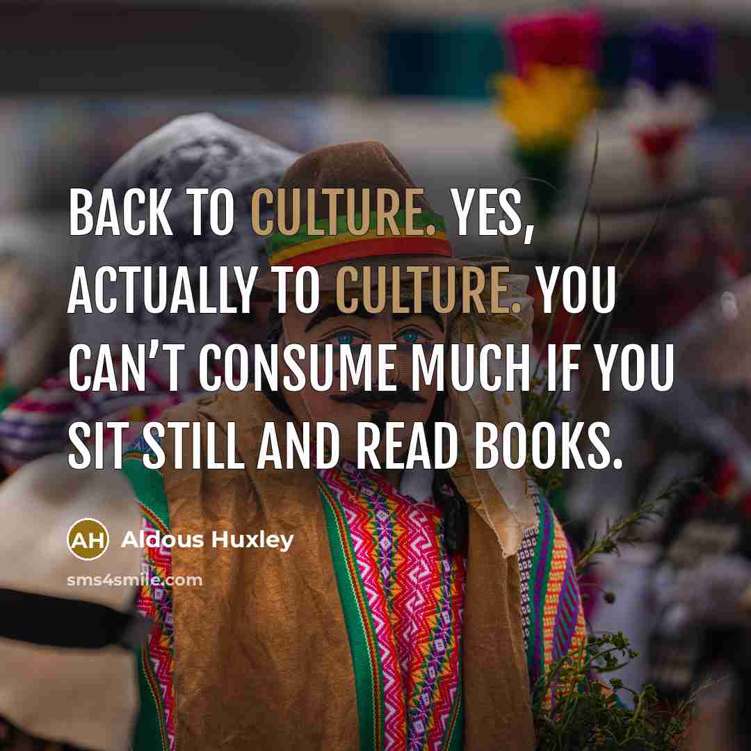 “Back to culture. Yes, actually to culture. You can’t consume…” quote by Aldous Huxley