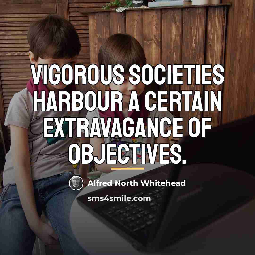 “Vigorous societies harbour a certain extravagance of objectives.…” quote by Alfred North Whitehead