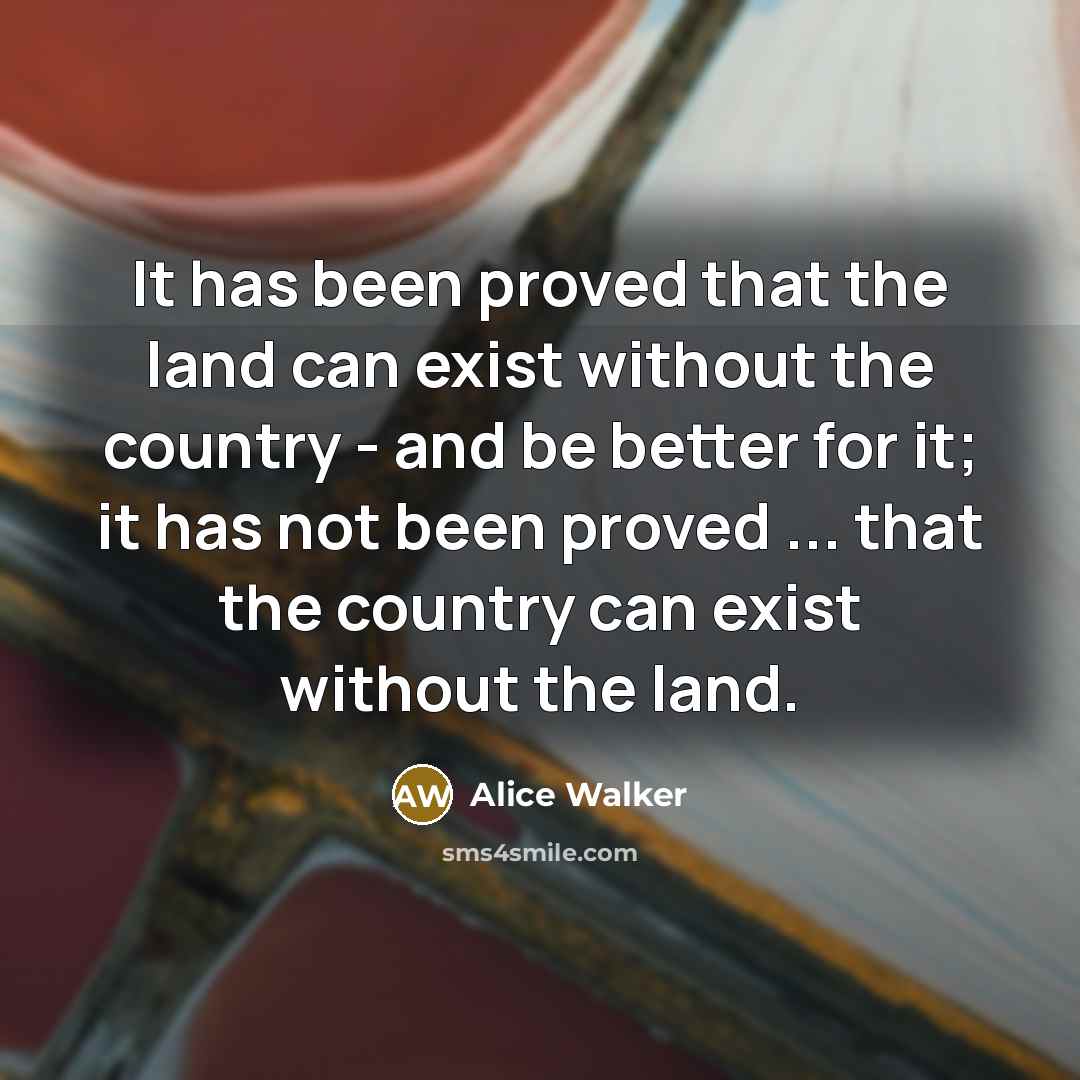 “It has been proved that the land can exist without…” quote by Alice Walker