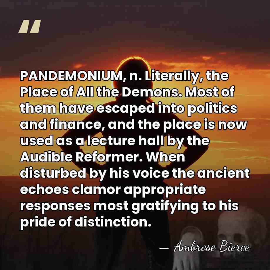 PANDEMONIUM, n. Literally, the Place of All the Demons. Most of them&hellip; - Ambrose Bierce