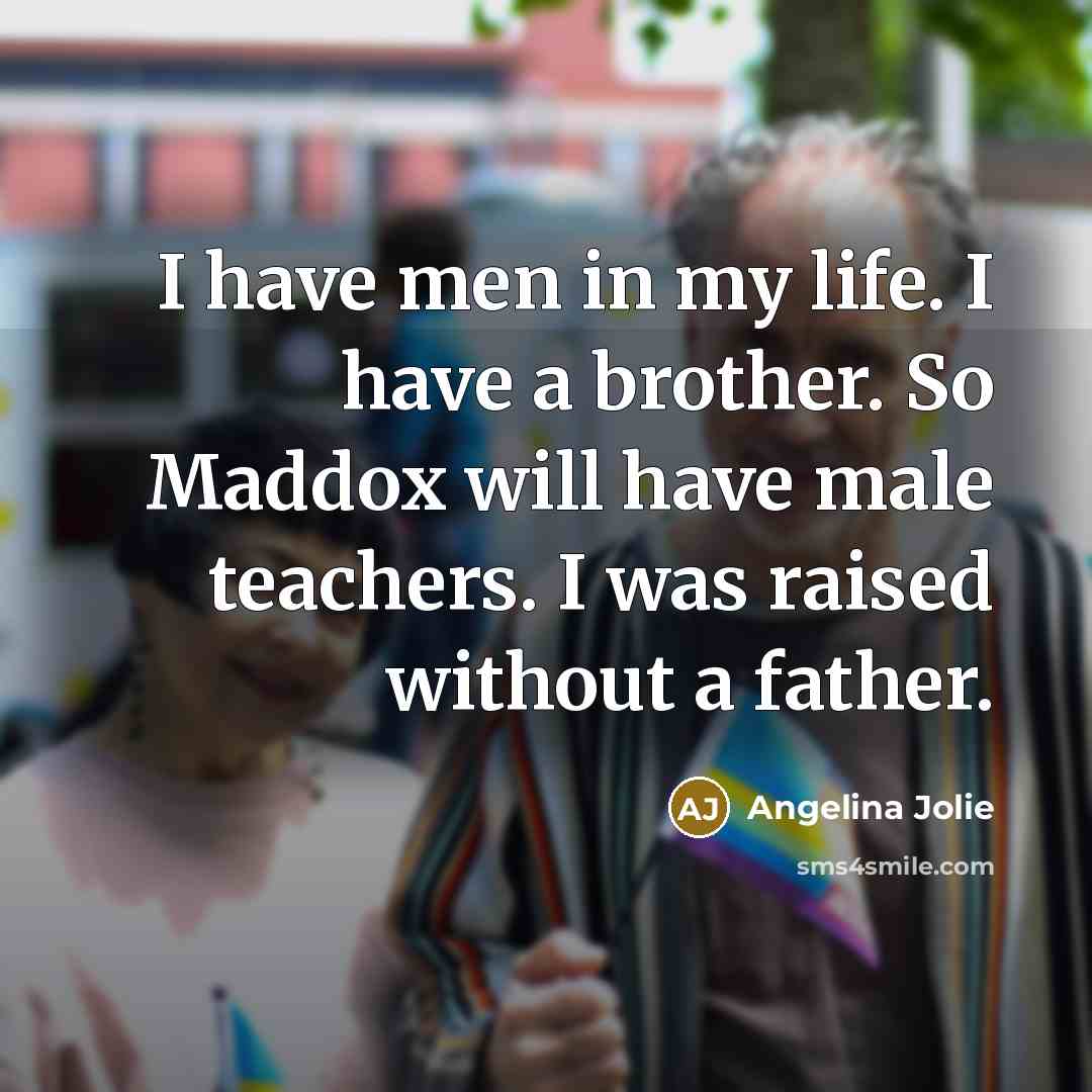 “I have men in my life. I have a brother.…” quote by Angelina Jolie