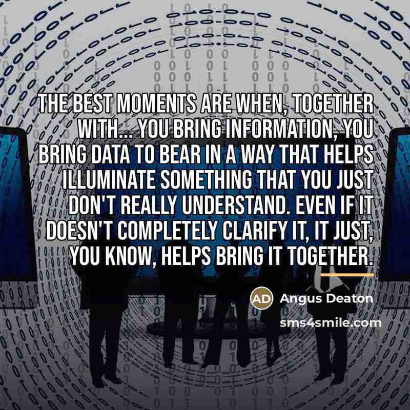 “The best moments are when, together with... you bring information,…” quote by Angus Deaton