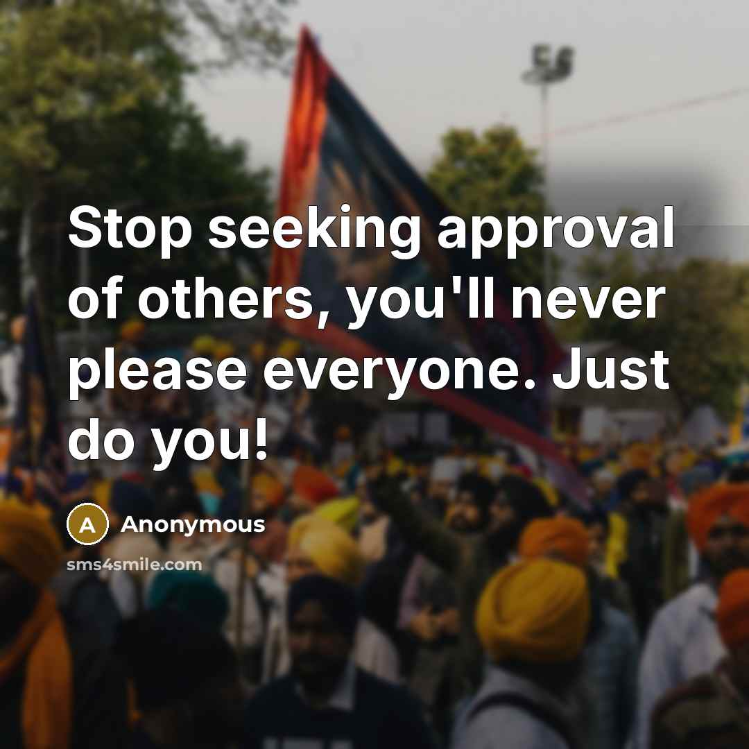 “Stop seeking approval of others, you'll never please everyone. Just…” quote by Anonymous