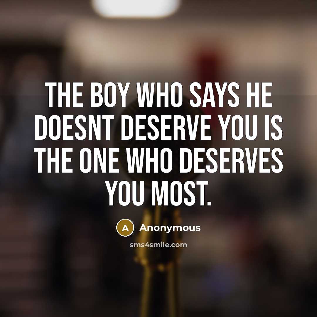“The boy who says he doesnt deserve you is the one who deserves you most.” quote by Anonymous