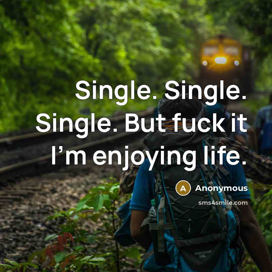 “Single. Single. Single. But fuck it I'm enjoying life.…” quote by Anonymous