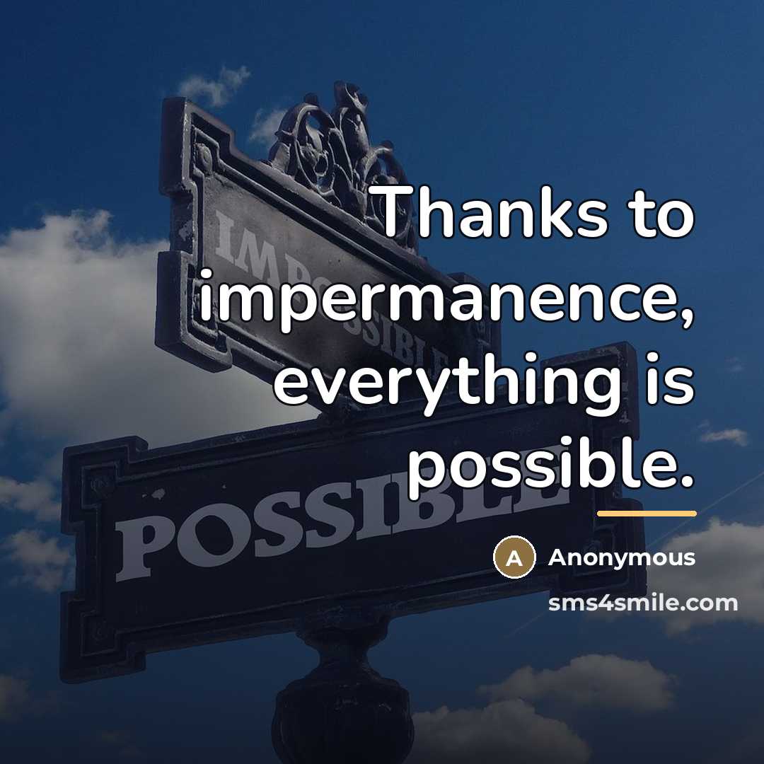 “Thanks to impermanence, everything is possible.…” quote by Anonymous