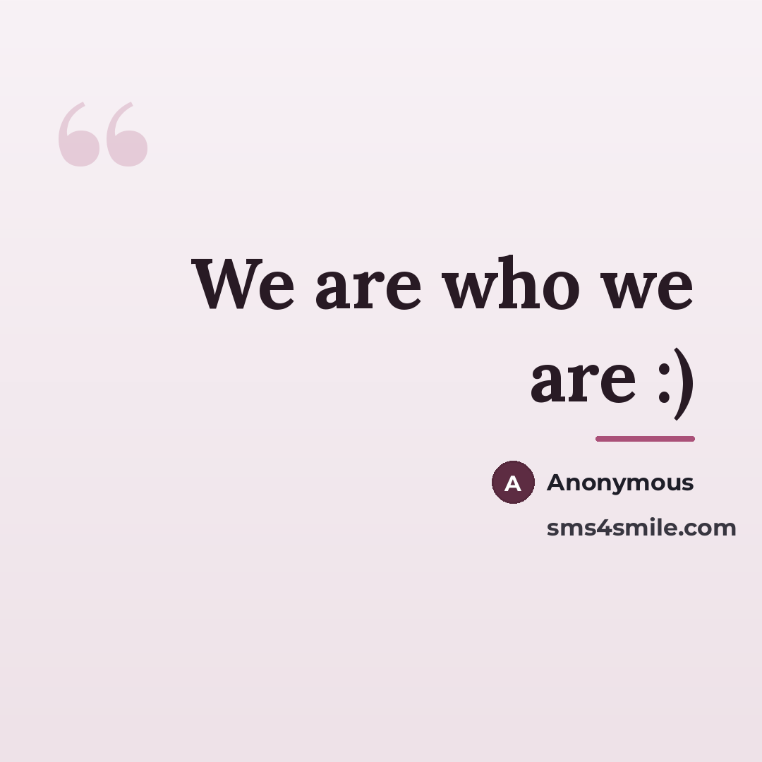 “We are who we are :)…” quote by Mihai E. Popa