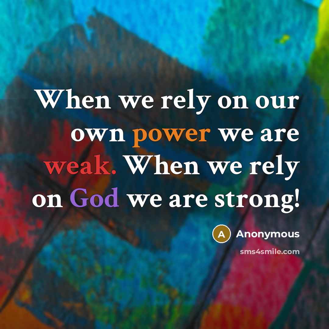 “When we rely on our own power we are weak. When we rely on God we are strong!” quote by Anonymous