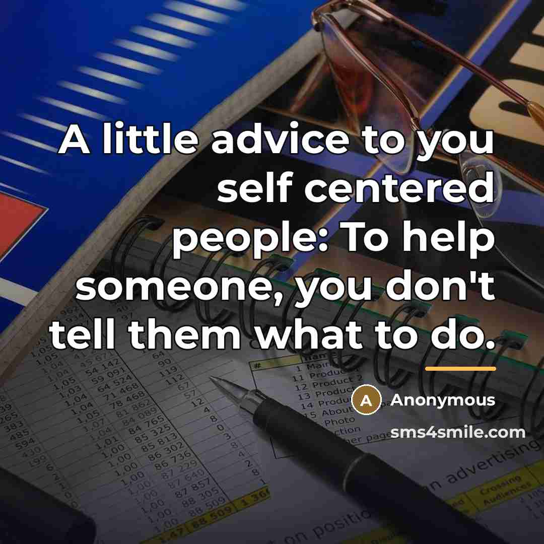 “A little advice to you self centered people: To help…” quote by Anonymous
