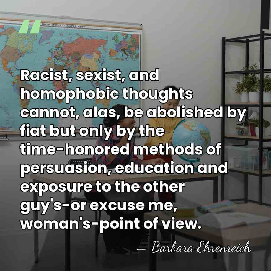 Racist, sexist, and homophobic thoughts cannot, alas, be abolished by fiat but&hellip; - Barbara Ehrenreich