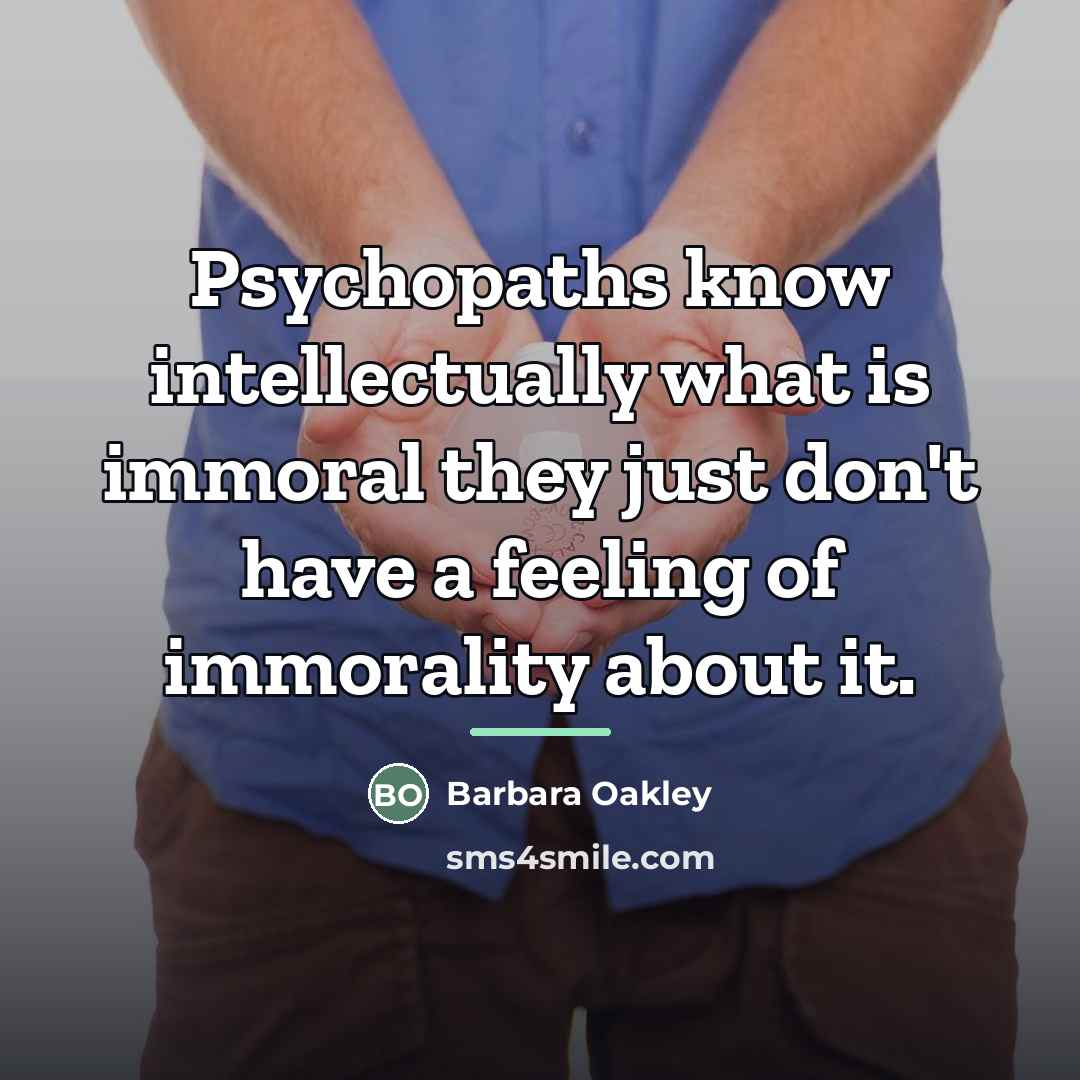 “Psychopaths know intellectually what is immoral they just don't have…” quote by Barbara Oakley