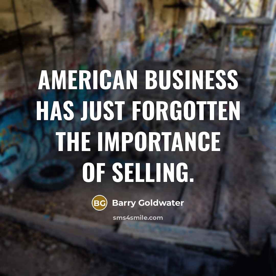 “American business has just forgotten the importance of selling.…” quote by Barry Goldwater
