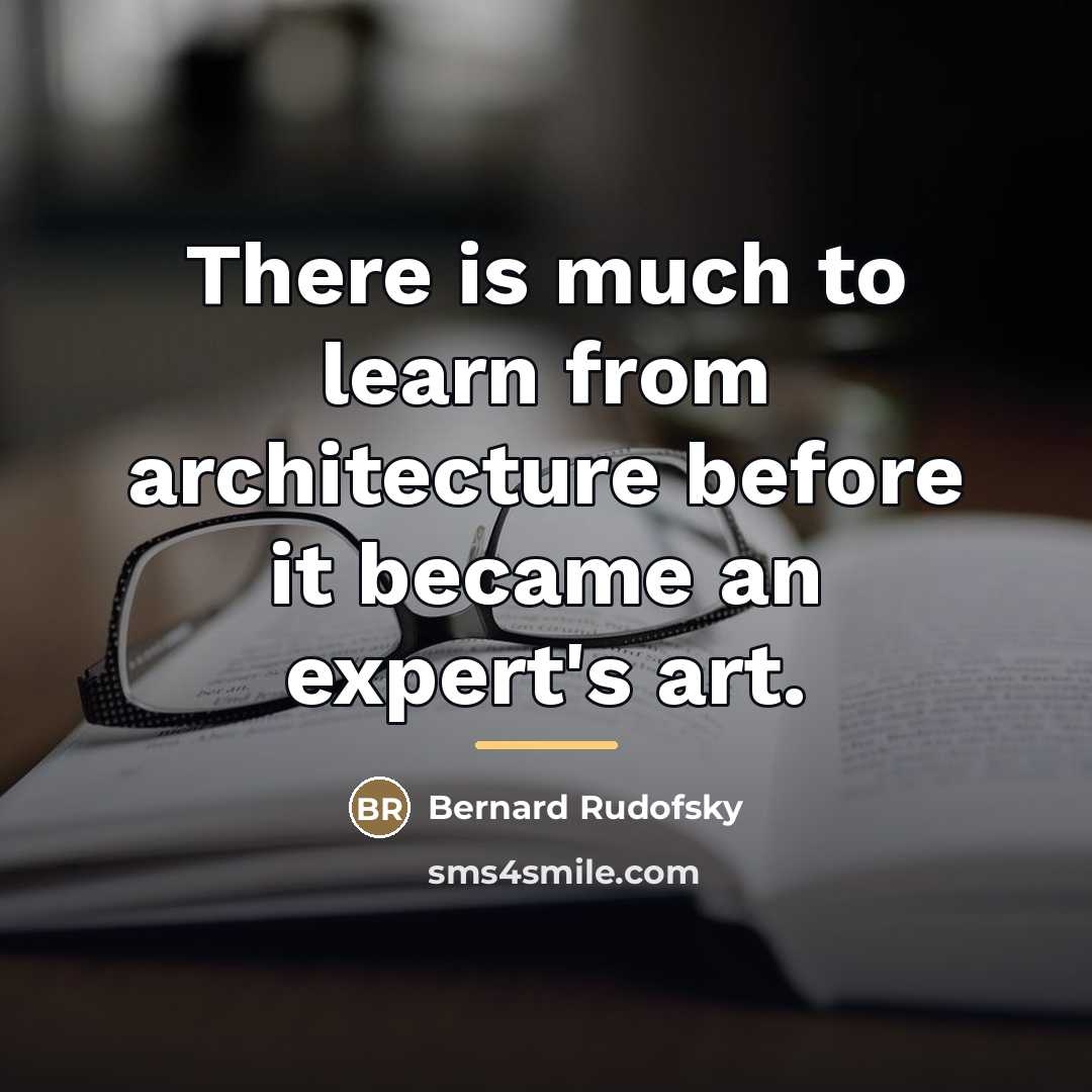 “There is much to learn from architecture before it became…” quote by Bernard Rudofsky