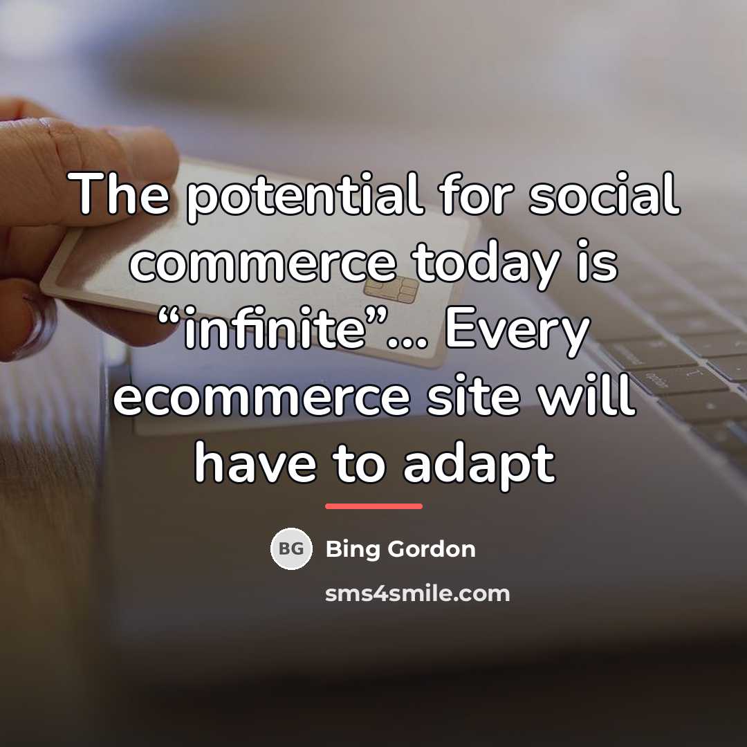 “The potential for social commerce today is “infinite”… Every ecommerce…” quote by Bing Gordon