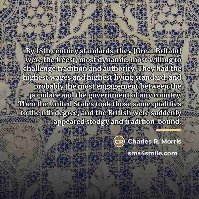 “By 18th century standards, they [Great Britain] were the freest,…” quote by Charles R. Morris