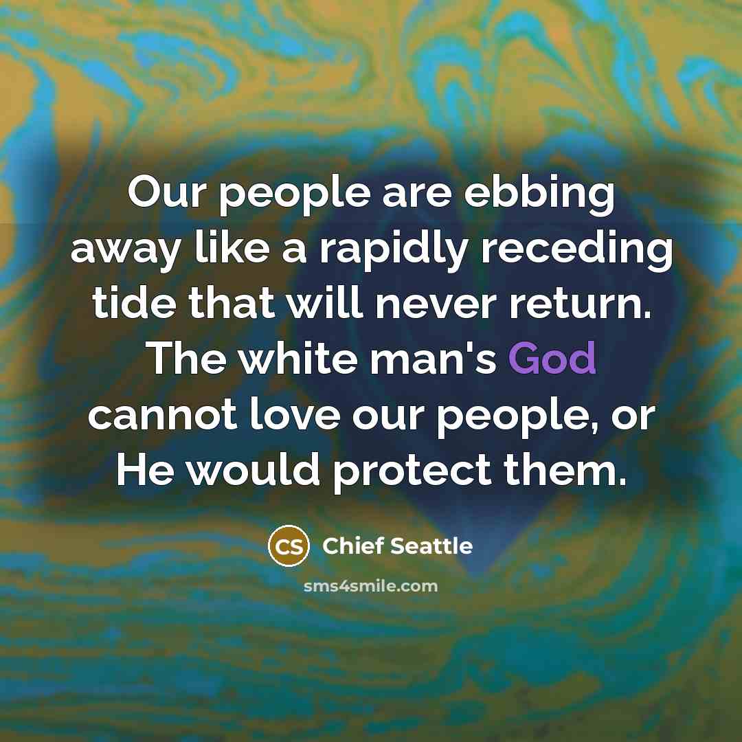“Our people are ebbing away like a rapidly receding tide…” quote by Chief Seattle