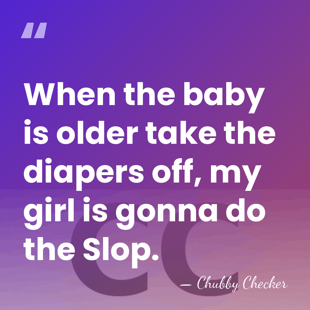 When the baby is older take the diapers off, my girl is&hellip; - Chubby Checker