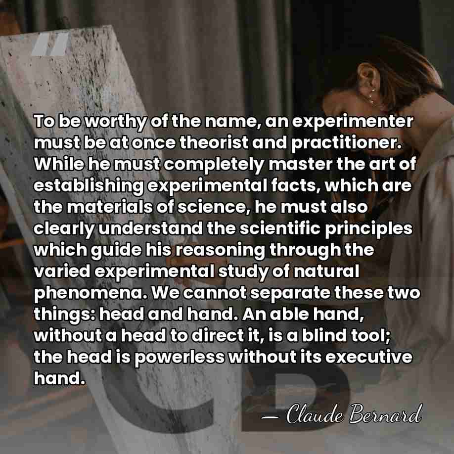 To be worthy of the name, an experimenter must be at once&hellip; - Claude Bernard