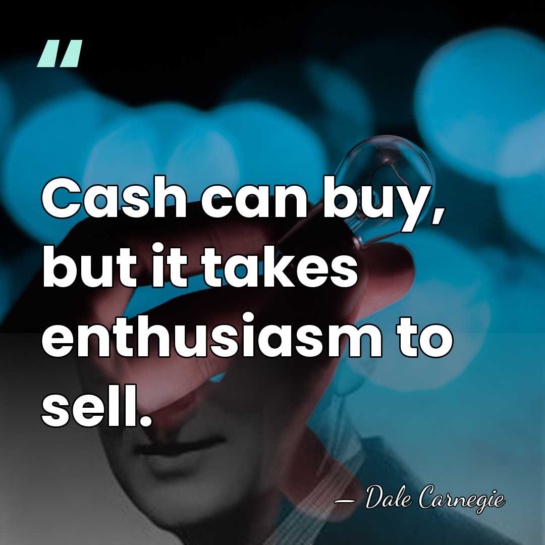 Cash can buy, but it takes enthusiasm to sell. - Dale Carnegie