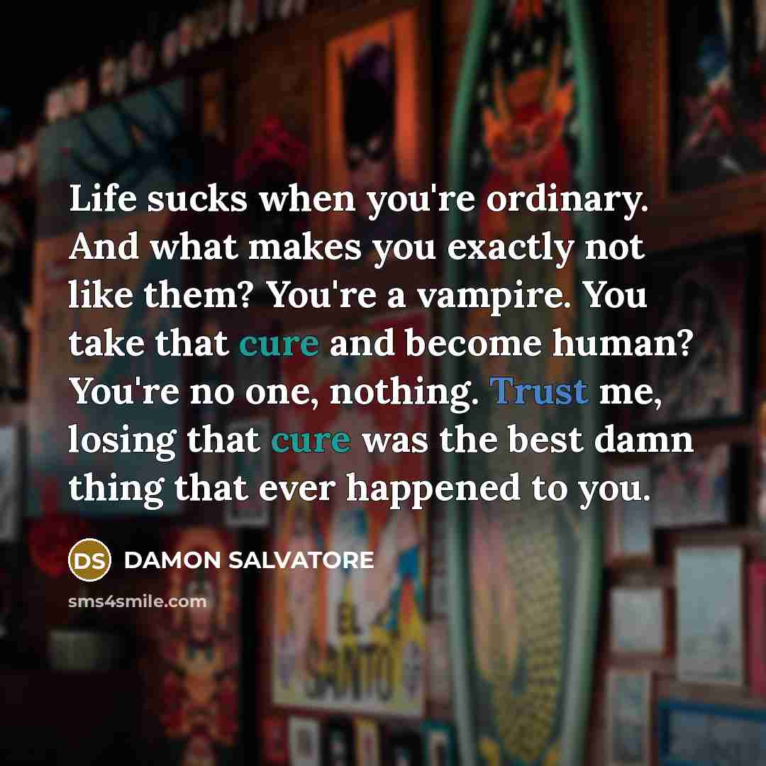 “Life sucks when you're ordinary. And what makes you exactly…” quote by Damon Salvatore