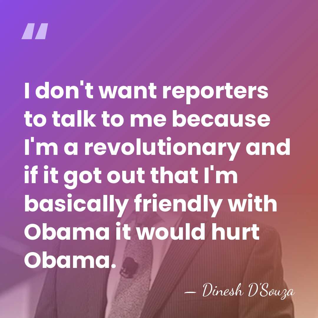 I don't want reporters to talk to me because I'm a revolutionary&hellip; - Dinesh D'Souza