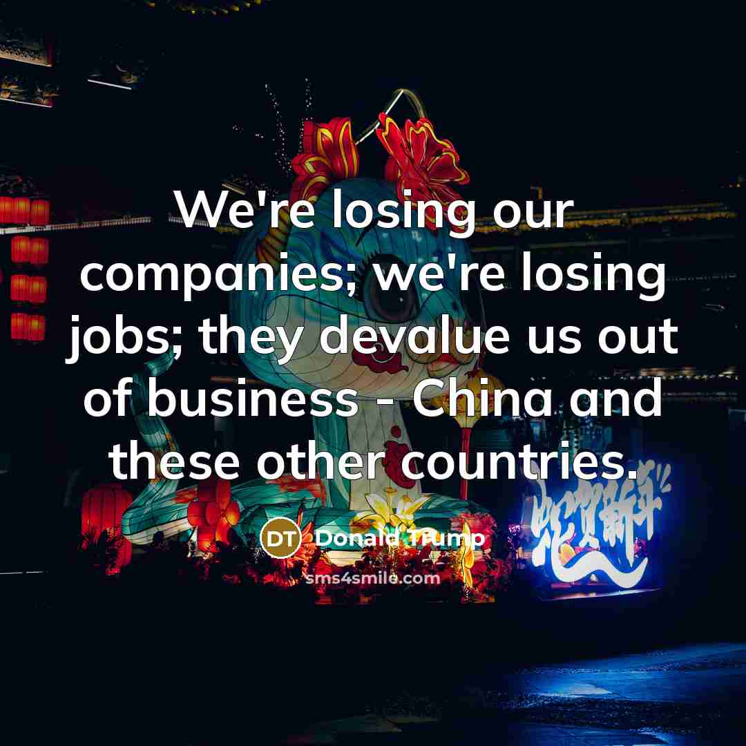 “We're losing our companies; we're losing jobs; they devalue us…” quote by Donald Trump