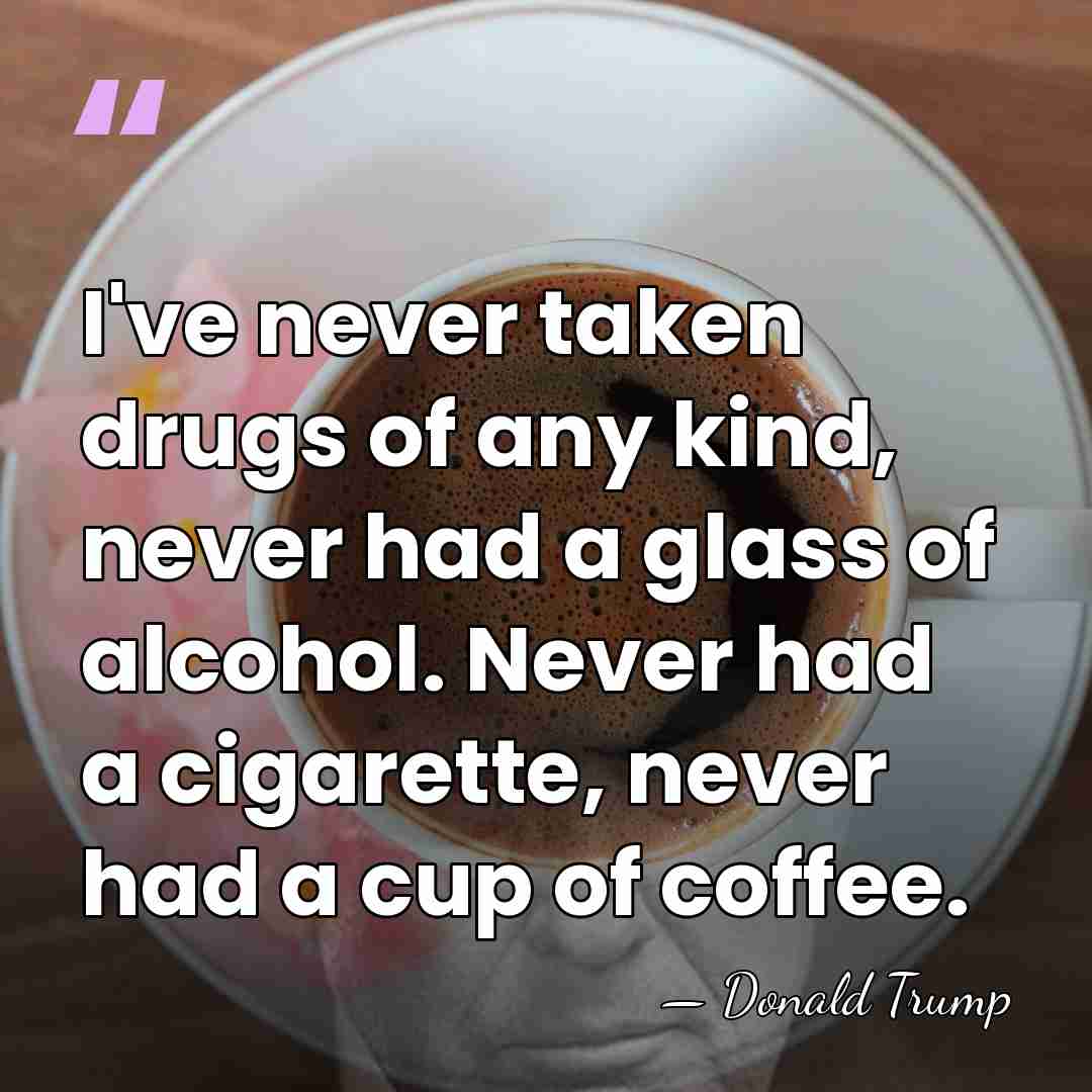 I've never taken drugs of any kind, never had a glass of&hellip; - Donald Trump
