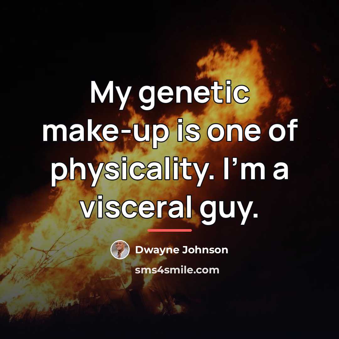 “My genetic make-up is one of physicality. I'm a visceral…” quote by Dwayne Johnson
