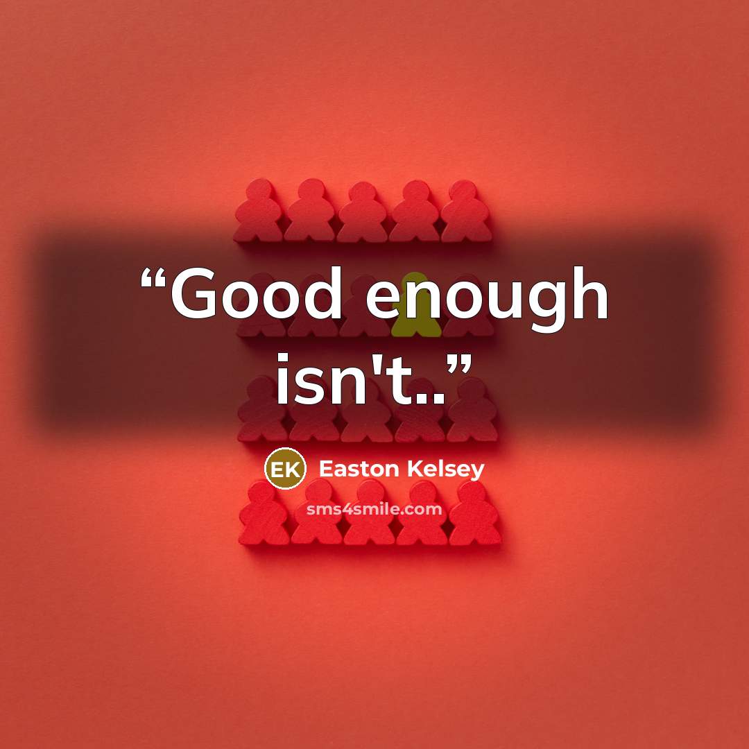 “Good enough isn't..” quote by Easton Kelsey