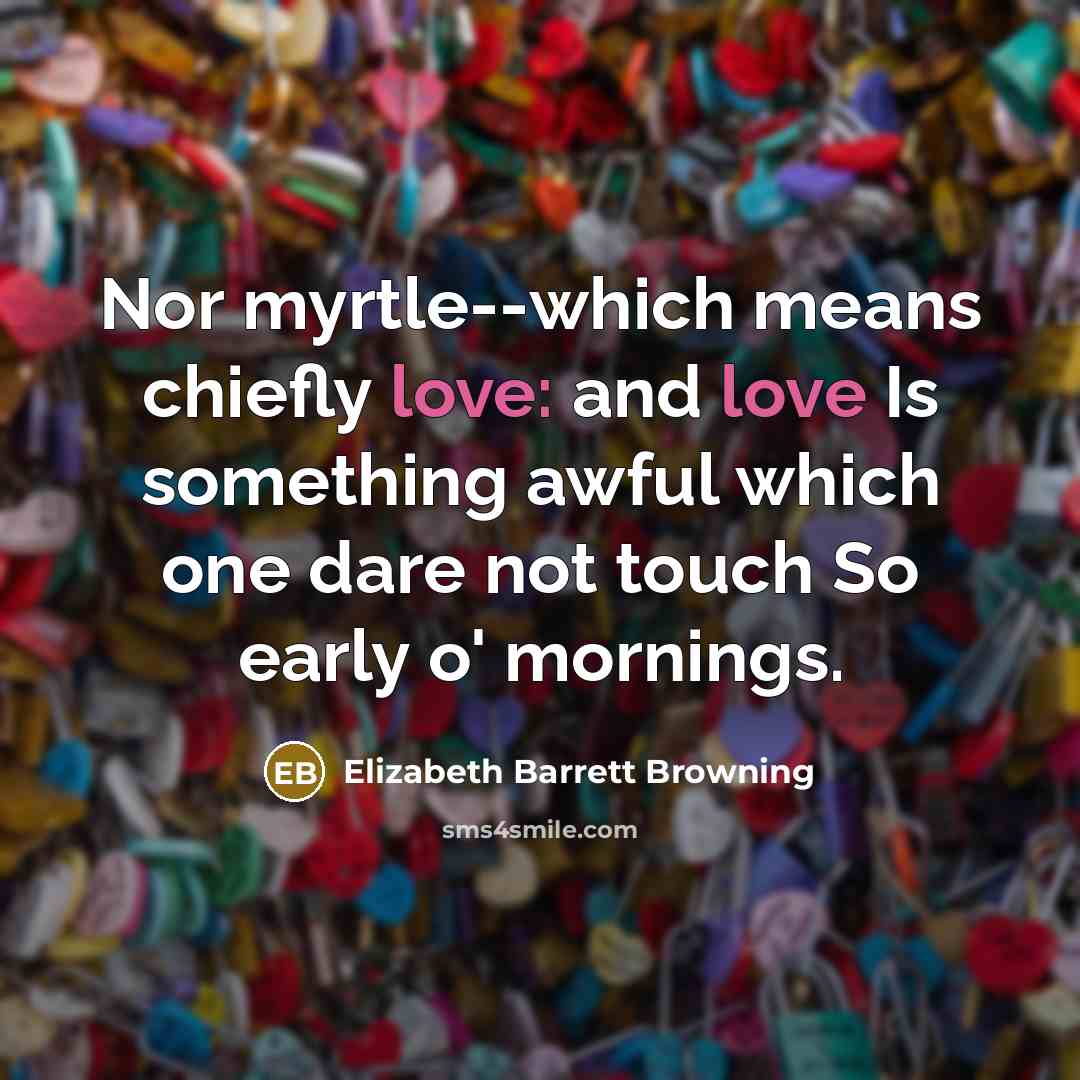 “Nor myrtle--which means chiefly love: and love Is something awful…” quote by Elizabeth Barrett Browning