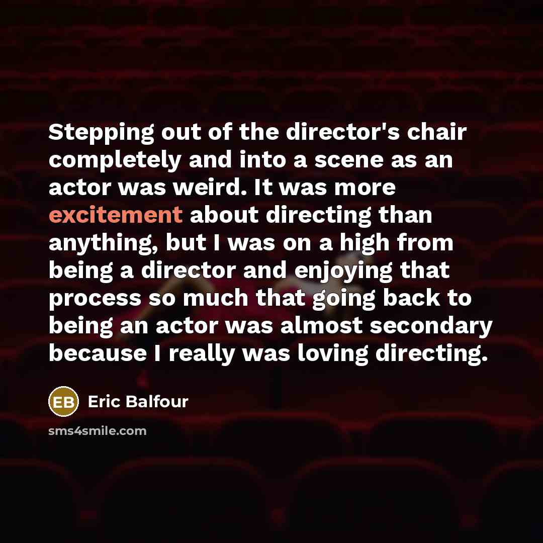 “Stepping out of the director's chair completely and into a…” quote by Eric Balfour