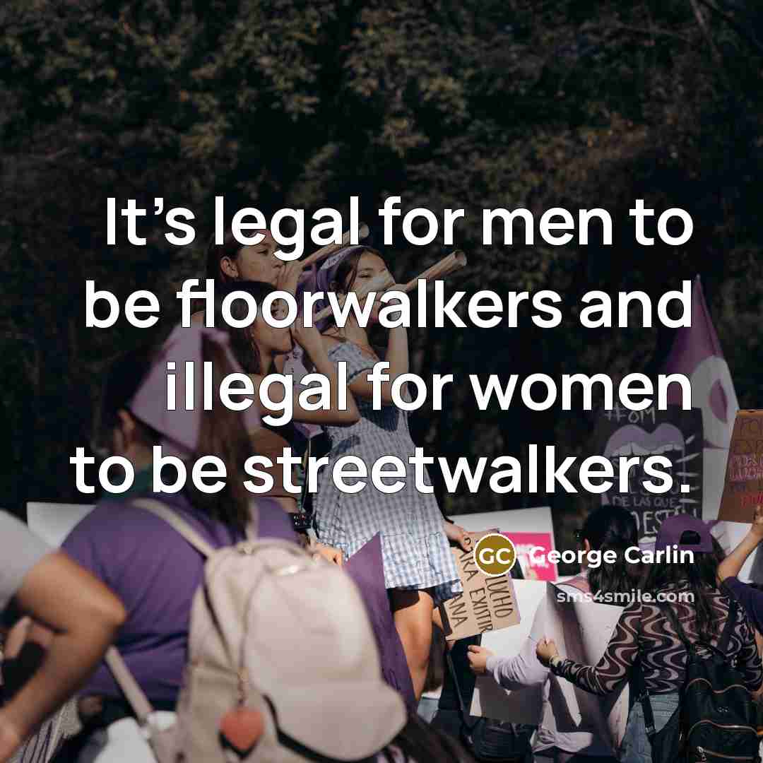 “It's legal for men to be floorwalkers and illegal for women to be streetwalkers.” quote by George Carlin