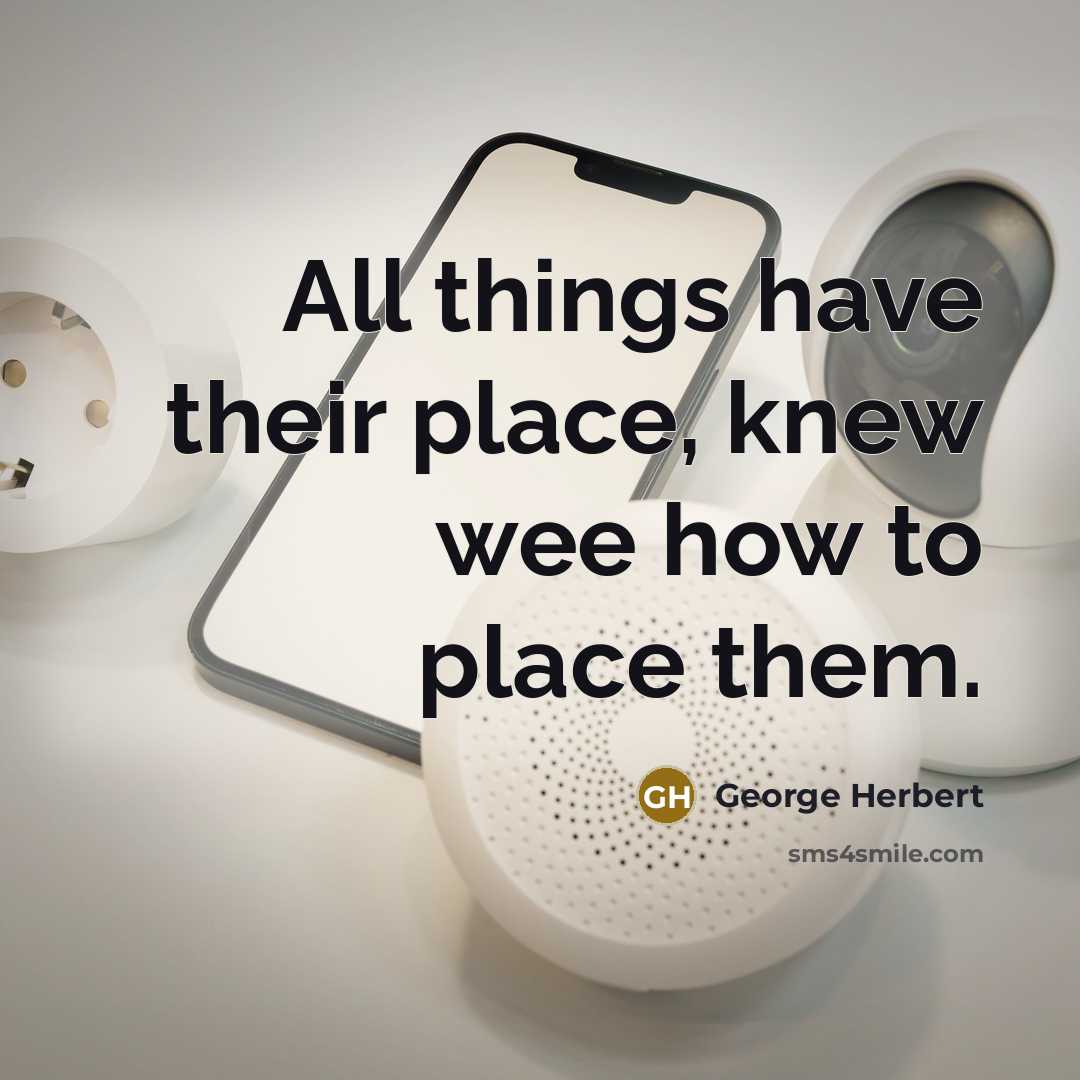 “All things have their place, knew wee how to place…” quote by George Herbert