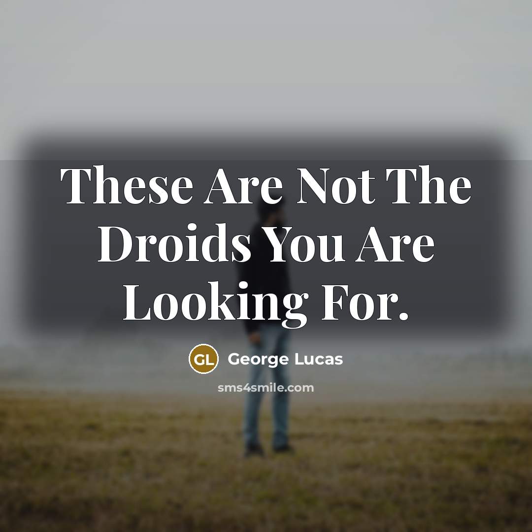 “These Are Not The Droids You Are Looking For.” quote by George Lucas