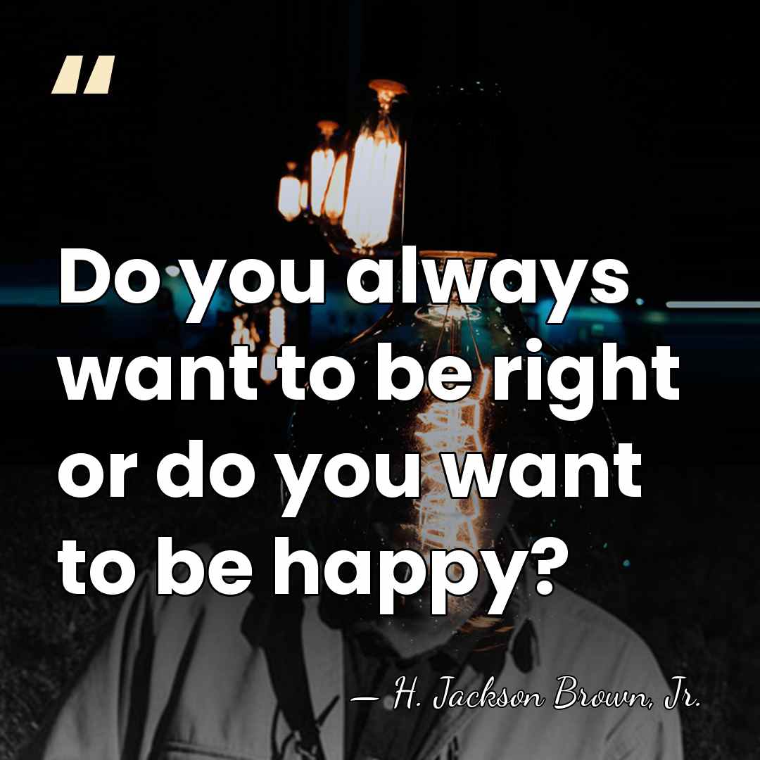 Do you always want to be right or do you want to&hellip; - H. Jackson Brown, Jr.